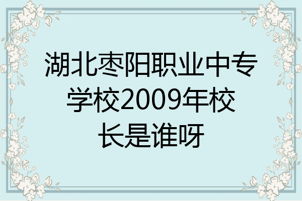 湖北枣阳职业中专学校2009年校长是谁呀