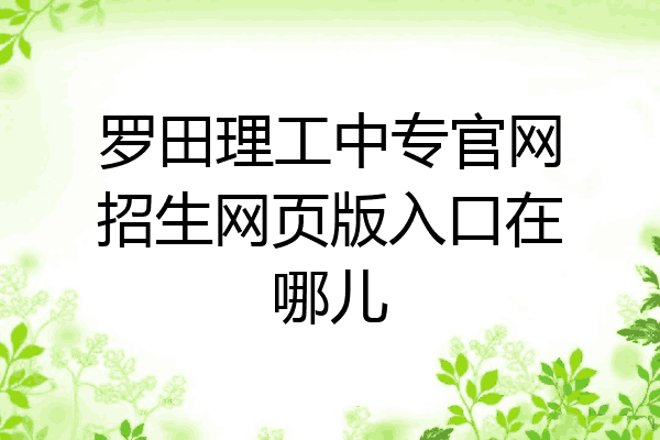 罗田理工中专官网招生网页版入口在哪儿