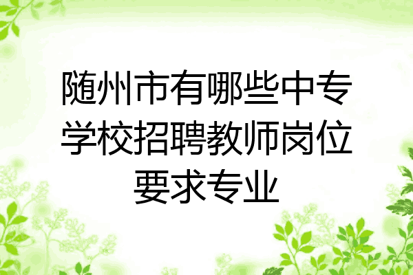 随州市有哪些中专学校招聘教师岗位要求专业