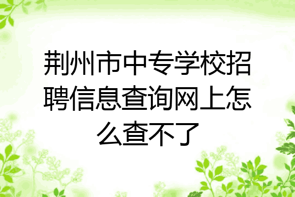 荆州市中专学校招聘信息查询网上怎么查不了