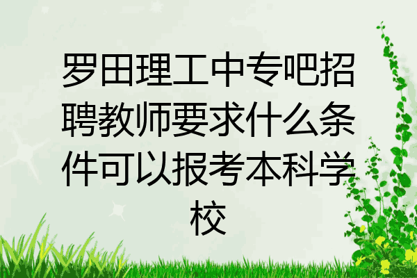 罗田理工中专吧招聘教师要求什么条件可以报考本科学校