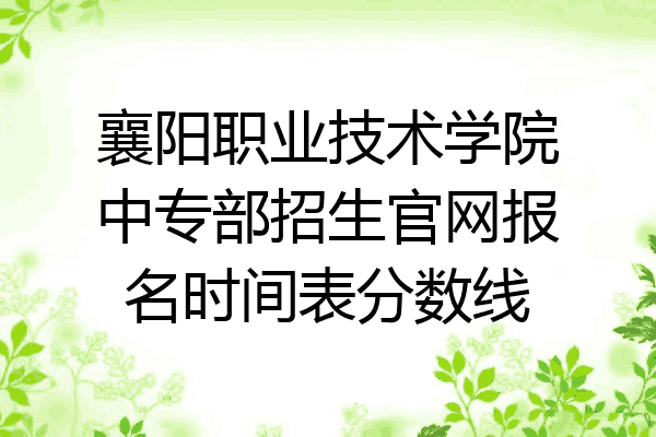 襄阳职业技术学院中专部招生官网报名时间表分数线