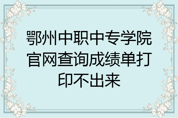 鄂州中职中专学院官网查询成绩单打印不出来