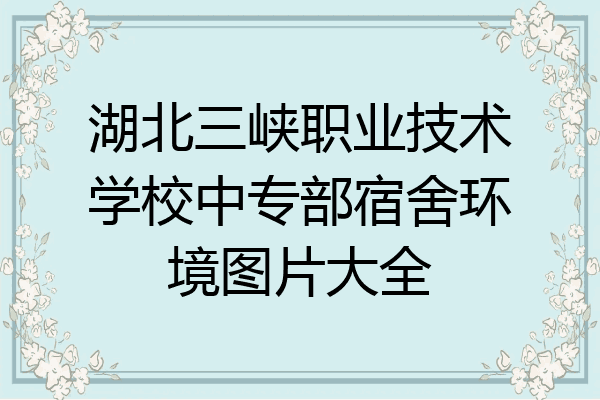 湖北三峡职业技术学校中专部宿舍环境图片大全
