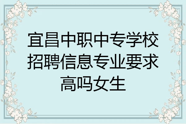 宜昌中职中专学校招聘信息专业要求高吗女生