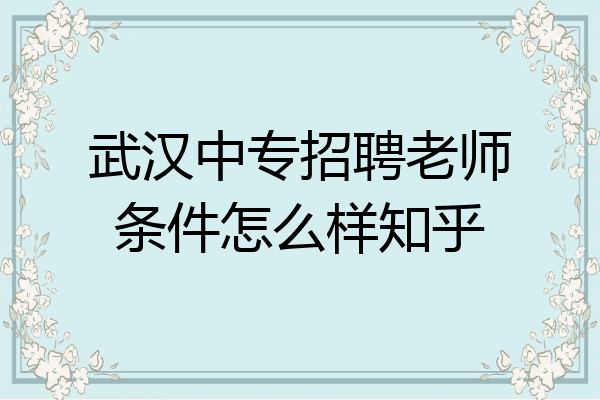 武汉中专招聘老师条件怎么样知乎