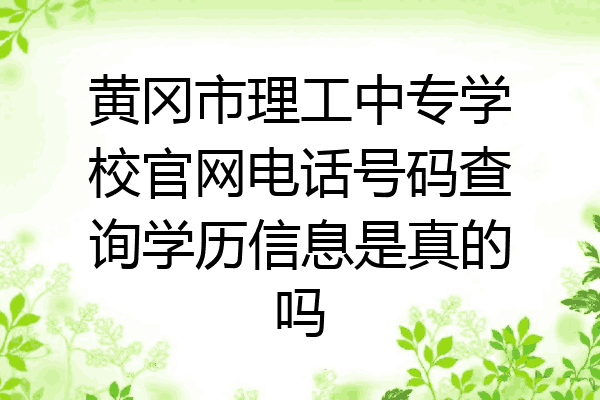 黄冈市理工中专学校官网电话号码查询学历信息是真的吗