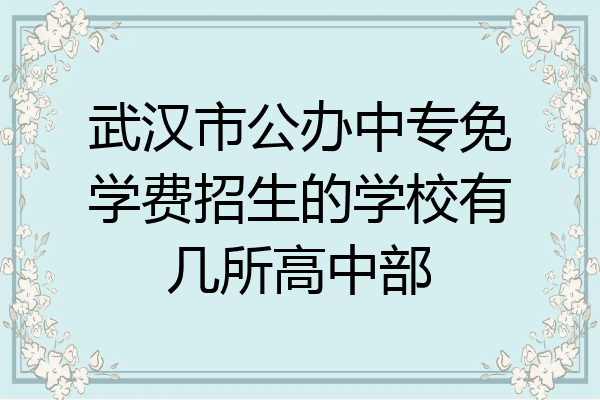 武汉市公办中专免学费招生的学校有几所高中部
