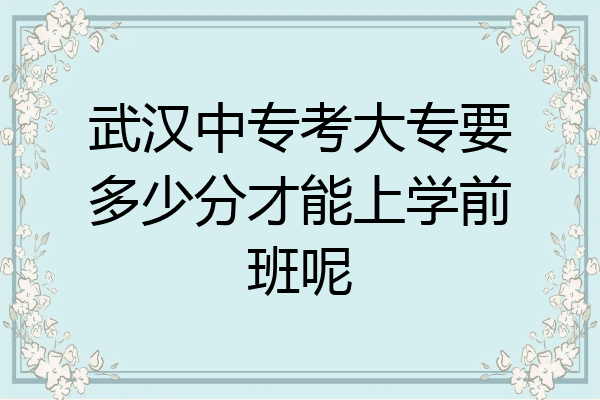 武汉中专考大专要多少分才能上学前班呢