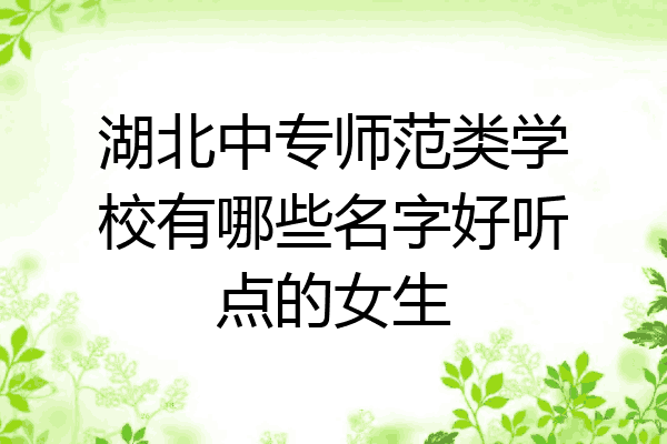 湖北中专师范类学校有哪些名字好听点的女生