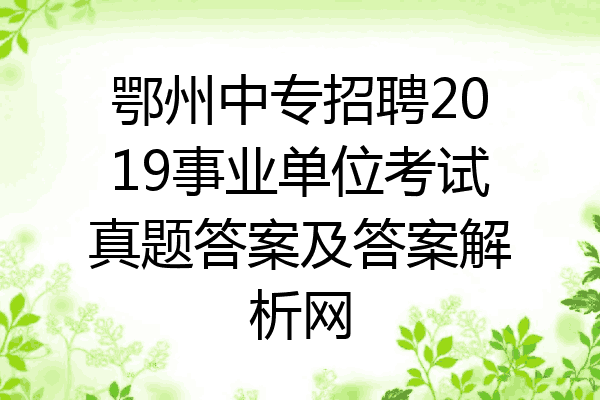 鄂州中专招聘2019事业单位考试真题答案及答案解析网
