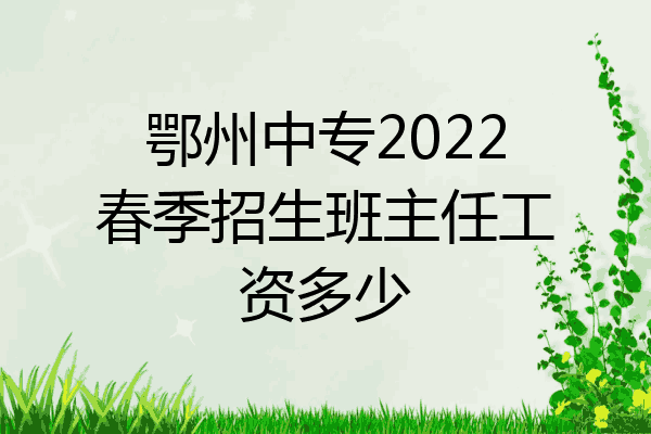 鄂州中专2022春季招生班主任工资多少