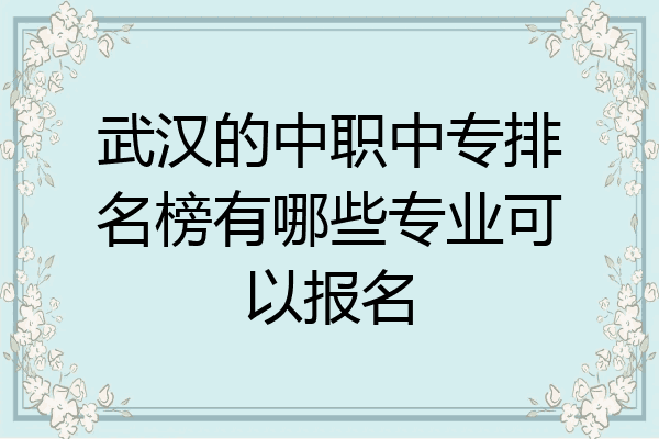 武汉的中职中专排名榜有哪些专业可以报名