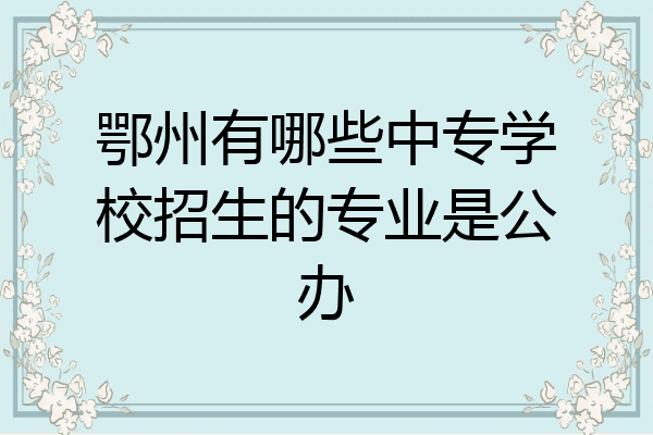 鄂州有哪些中专学校招生的专业是公办