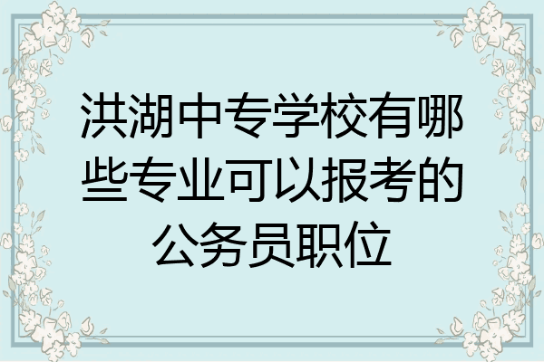洪湖中专学校有哪些专业可以报考的公务员职位