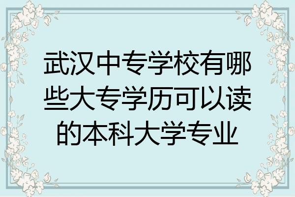 武汉中专学校有哪些大专学历可以读的本科大学专业