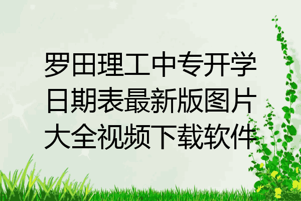 罗田理工中专开学日期表最新版图片大全视频下载软件