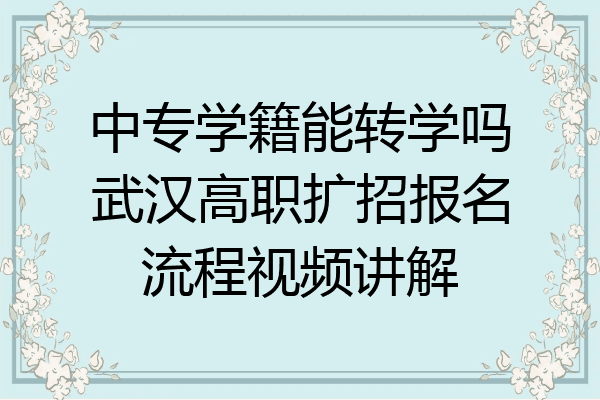 中专学籍能转学吗武汉高职扩招报名流程视频讲解