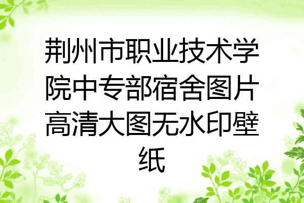 荆州市职业技术学院中专部宿舍图片高清大图无水印壁纸