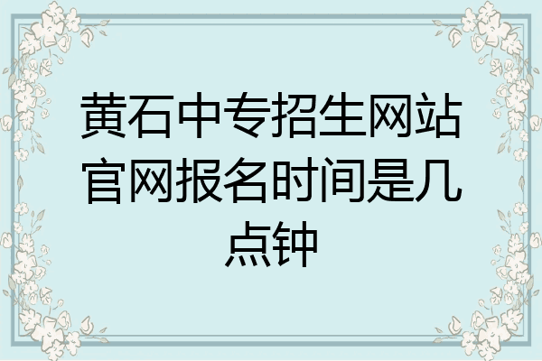 黄石中专招生网站官网报名时间是几点钟