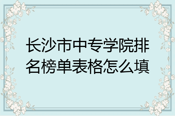 长沙市中专学院排名榜单表格怎么填