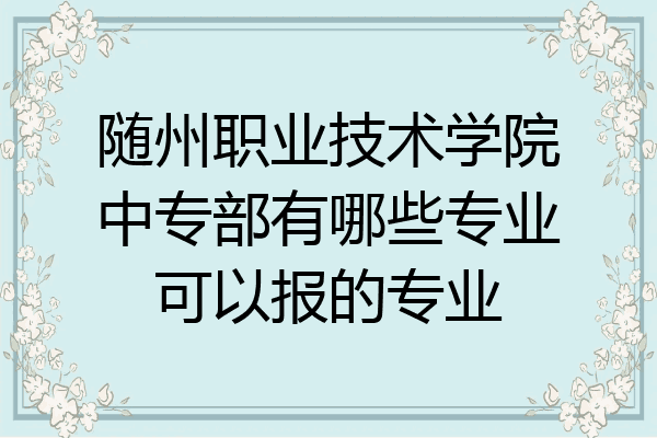 随州职业技术学院中专部有哪些专业可以报的专业