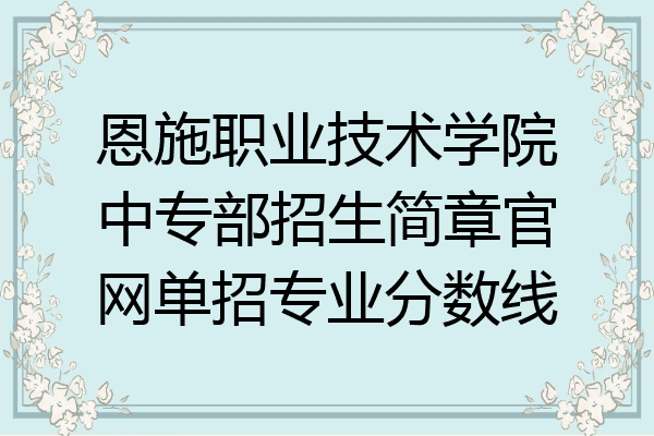 恩施职业技术学院中专部招生简章官网单招专业分数线