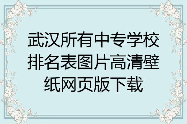 武汉所有中专学校排名表图片高清壁纸网页版下载
