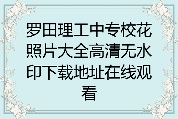 罗田理工中专校花照片大全高清无水印下载地址在线观看