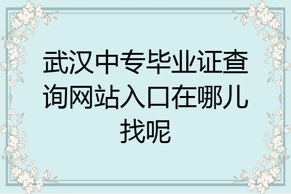 武汉中专毕业证查询网站入口在哪儿找呢