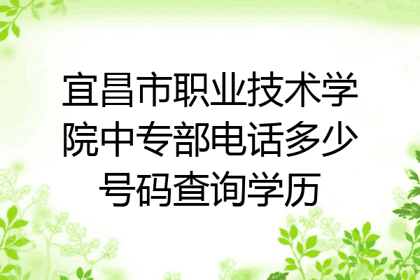 宜昌市职业技术学院中专部电话多少号码查询学历