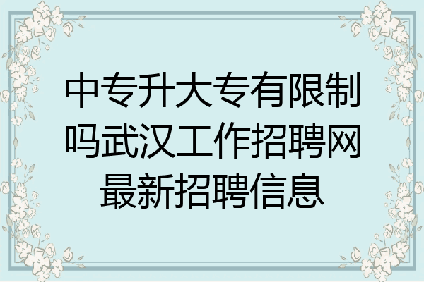 中专升大专有限制吗武汉工作招聘网最新招聘信息