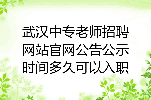 武汉中专老师招聘网站官网公告公示时间多久可以入职