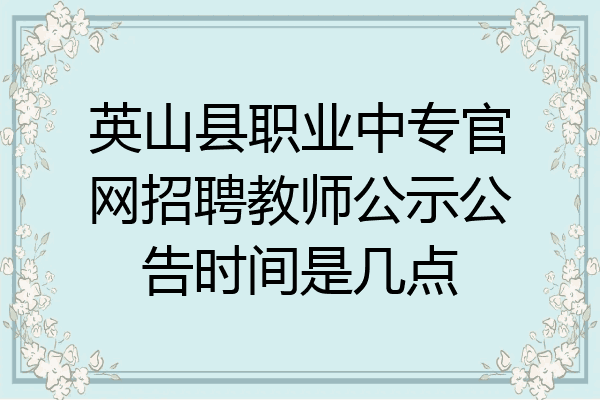 英山县职业中专官网招聘教师公示公告时间是几点