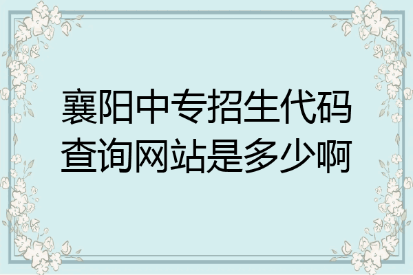襄阳中专招生代码查询网站是多少啊