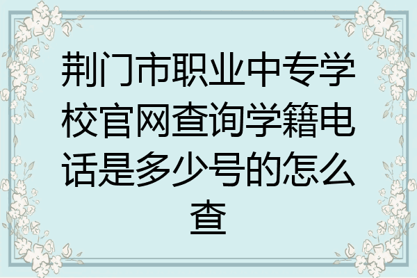 荆门市职业中专学校官网查询学籍电话是多少号的怎么查