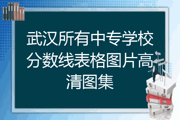 武汉所有中专学校分数线表格图片高清图集