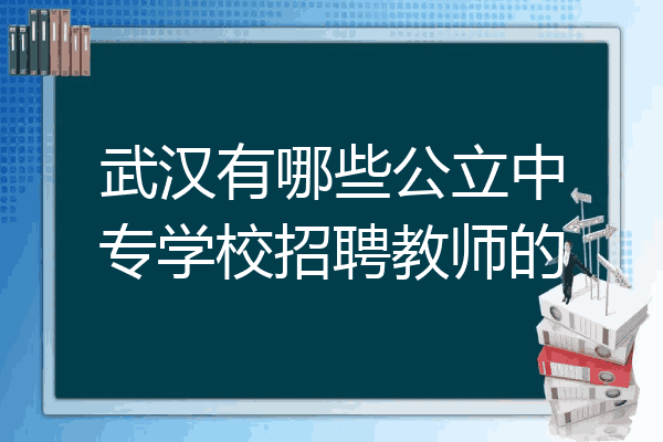 武汉有哪些公立中专学校招聘教师的