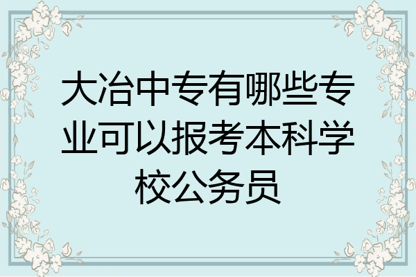 大冶中专有哪些专业可以报考本科学校公务员
