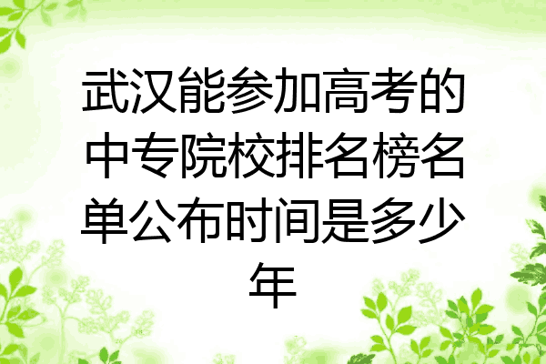 武汉能参加高考的中专院校排名榜名单公布时间是多少年
