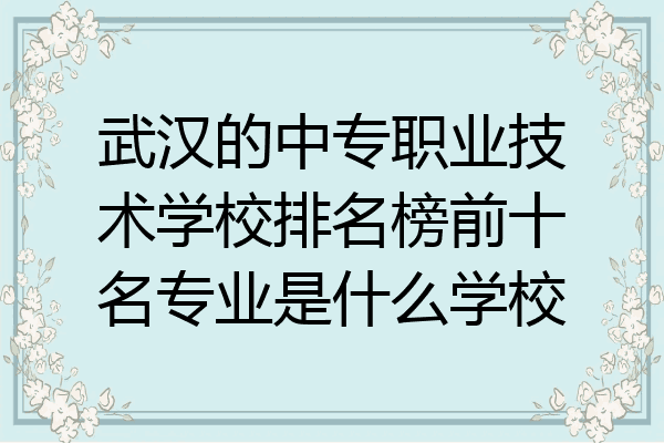 武汉的中专职业技术学校排名榜前十名专业是什么学校