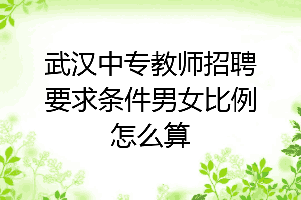 武汉中专教师招聘要求条件男女比例怎么算