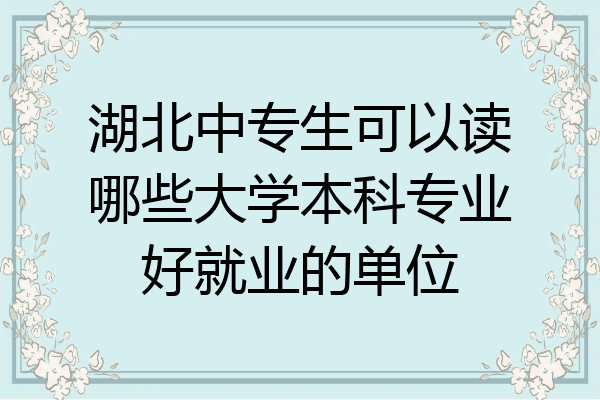 湖北中专生可以读哪些大学本科专业好就业的单位