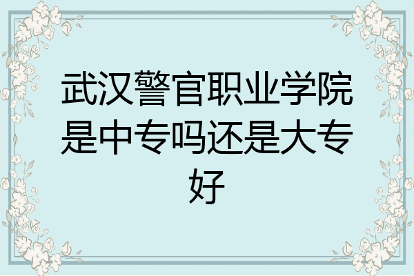 武汉警官职业学院是中专吗还是大专好