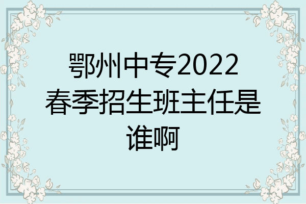 鄂州中专2022春季招生班主任是谁啊