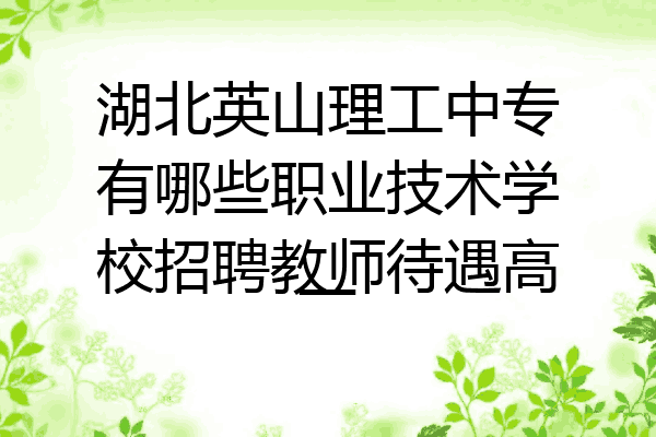 湖北英山理工中专有哪些职业技术学校招聘教师待遇高一