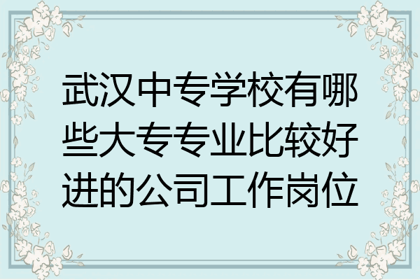 武汉中专学校有哪些大专专业比较好进的公司工作岗位