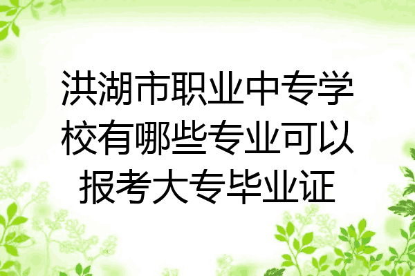 洪湖市职业中专学校有哪些专业可以报考大专毕业证
