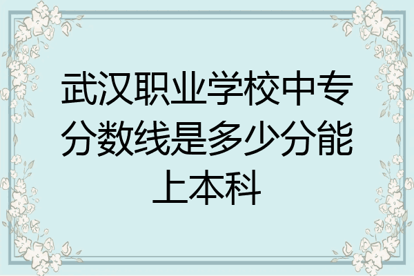 武汉职业学校中专分数线是多少分能上本科
