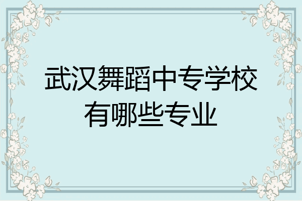武汉舞蹈中专学校有哪些专业